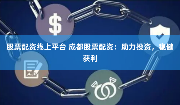 股票配資線上平臺(tái) 成都股票配資：助力投資，穩(wěn)健獲利