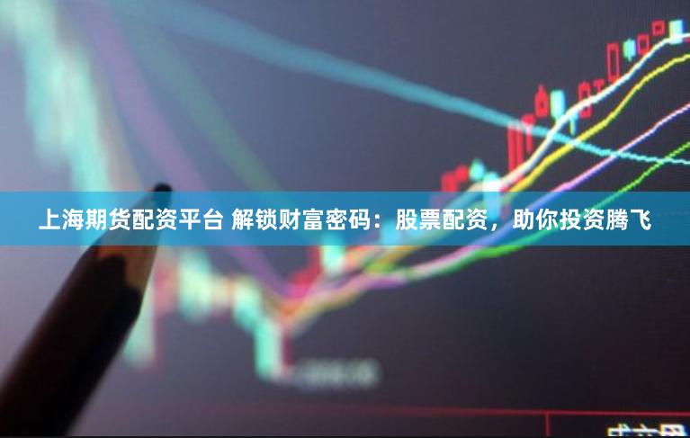 上海期貨配資平臺(tái) 解鎖財(cái)富密碼：股票配資，助你投資騰飛