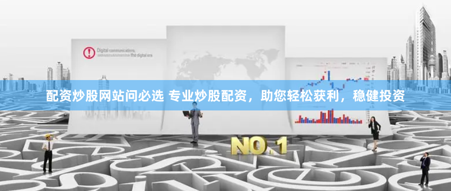 配資炒股網(wǎng)站問必選 專業(yè)炒股配資，助您輕松獲利，穩(wěn)健投資