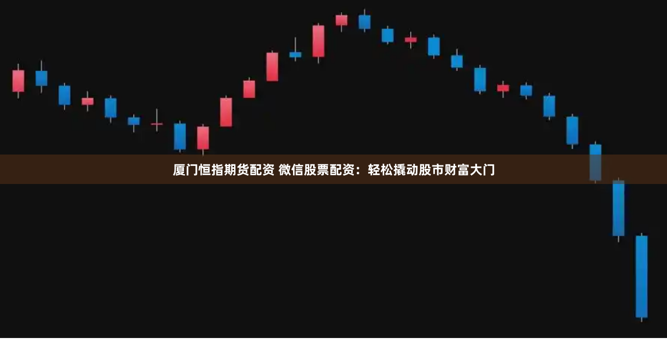 廈門恒指期貨配資 微信股票配資：輕松撬動(dòng)股市財(cái)富大門