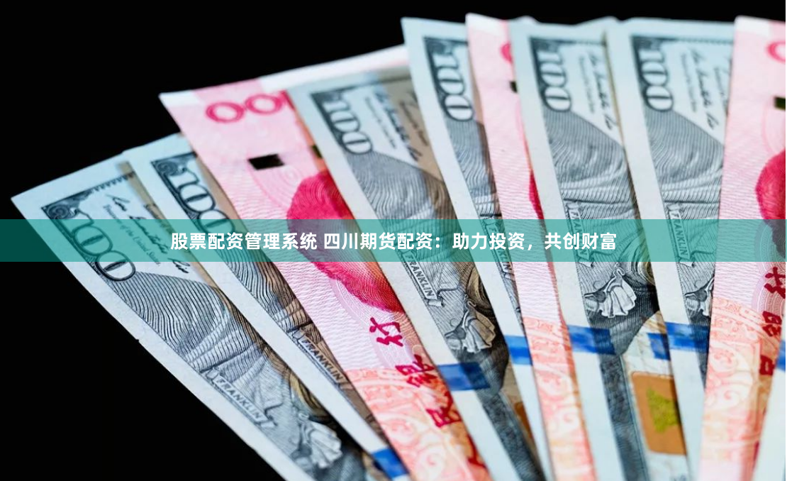 股票配資管理系統(tǒng) 四川期貨配資：助力投資，共創(chuàng)財(cái)富