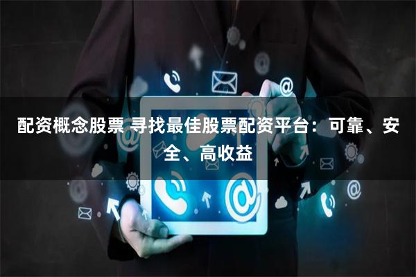 配資概念股票 尋找最佳股票配資平臺(tái)：可靠、安全、高收益