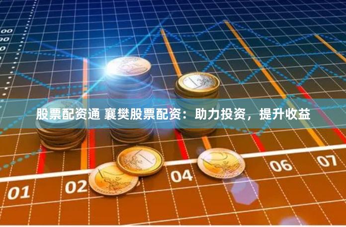 股票配資通 襄樊股票配資：助力投資，提升收益