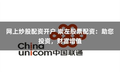 網(wǎng)上炒股配資開戶 崇左股票配資：助您投資，財(cái)富增值